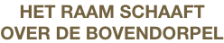HET RAAM SCHAAFT
OVER DE BOVENDORPEL
